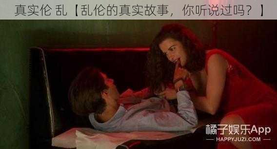 真实伦 乱【乱伦的真实故事，你听说过吗？】