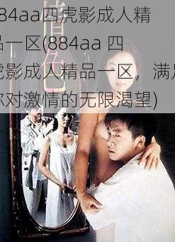 884aa四虎影成人精品一区(884aa 四虎影成人精品一区，满足你对激情的无限渴望)