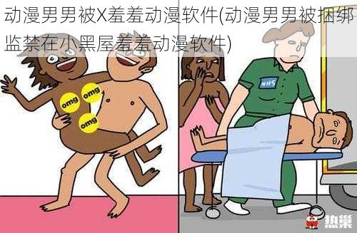 动漫男男被X羞羞动漫软件(动漫男男被捆绑监禁在小黑屋羞羞动漫软件)