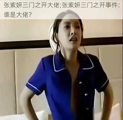 张紫妍三门之开大佬;张紫妍三门之开事件：谁是大佬？