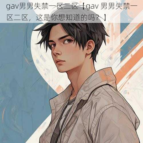 gav男男失禁一区二区【gav 男男失禁一区二区，这是你想知道的吗？】