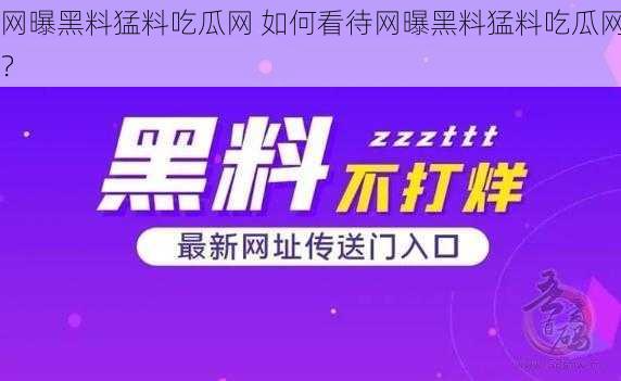 网曝黑料猛料吃瓜网 如何看待网曝黑料猛料吃瓜网？