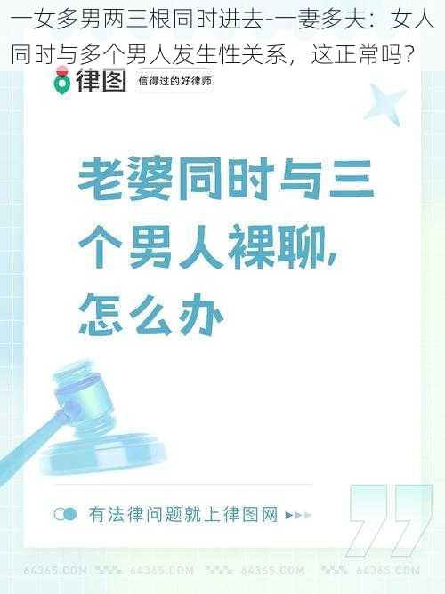 一女多男两三根同时进去-一妻多夫：女人同时与多个男人发生性关系，这正常吗？