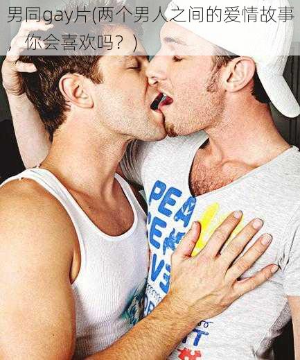 男同gay片(两个男人之间的爱情故事，你会喜欢吗？)