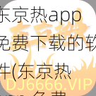 东京热app免费下载的软件(东京热 app 免费下载的软件，你会用吗？)