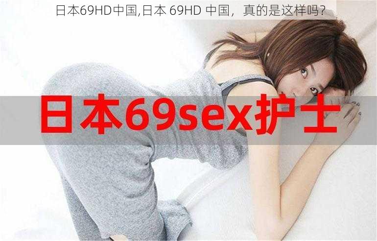 日本69HD中国,日本 69HD 中国，真的是这样吗？