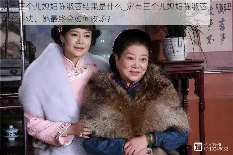 家有三个儿媳妇陈淑蓉结果是什么_家有三个儿媳妇陈淑蓉，妯娌争宠斗法，她最终会如何收场？