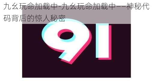 九幺玩命加载中-九幺玩命加载中——神秘代码背后的惊人秘密