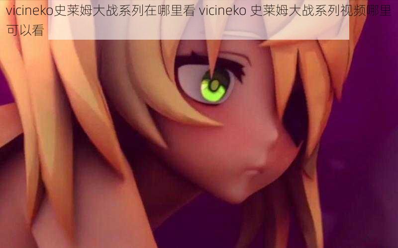 vicineko史莱姆大战系列在哪里看 vicineko 史莱姆大战系列视频哪里可以看