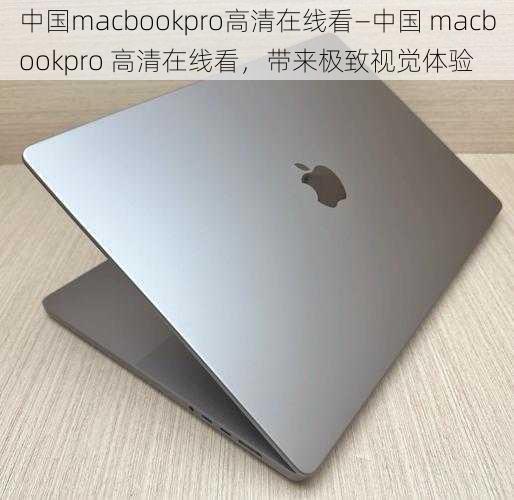 中国macbookpro高清在线看—中国 macbookpro 高清在线看，带来极致视觉体验