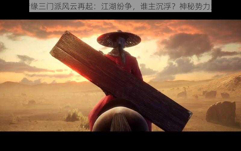 剑侠情缘三门派风云再起：江湖纷争，谁主沉浮？神秘势力大揭秘