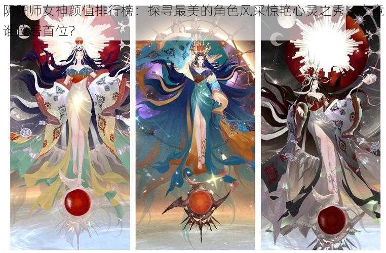 阴阳师女神颜值排行榜：探寻最美的角色风采惊艳心灵之秀，究竟谁位居首位？