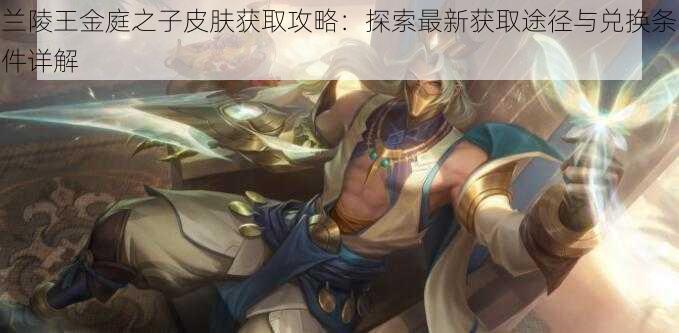 兰陵王金庭之子皮肤获取攻略：探索最新获取途径与兑换条件详解