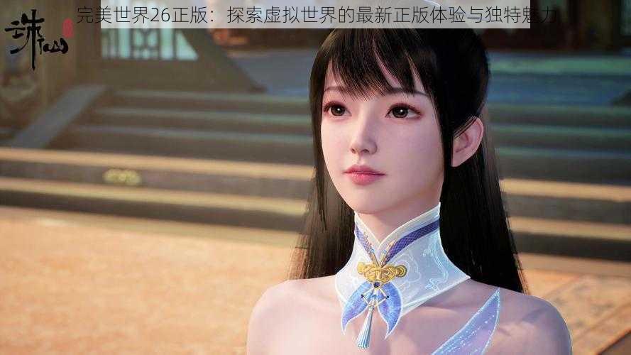 完美世界26正版：探索虚拟世界的最新正版体验与独特魅力