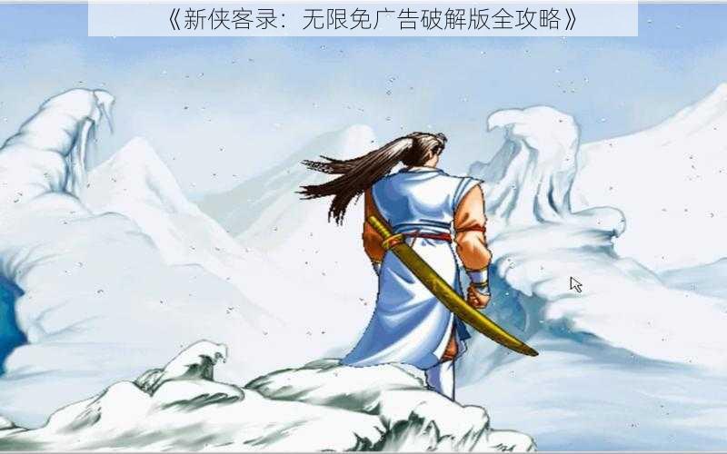 《新侠客录：无限免广告破解版全攻略》