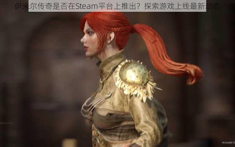 伊米尔传奇是否在Steam平台上推出？探索游戏上线最新动态