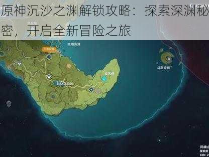 原神沉沙之渊解锁攻略：探索深渊秘密，开启全新冒险之旅