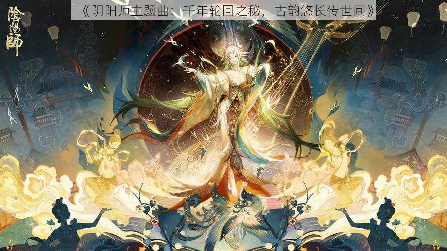 《阴阳师主题曲：千年轮回之秘，古韵悠长传世间》