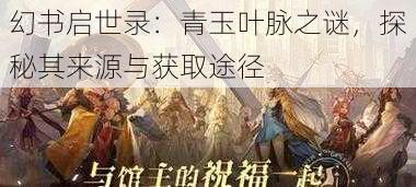 幻书启世录：青玉叶脉之谜，探秘其来源与获取途径