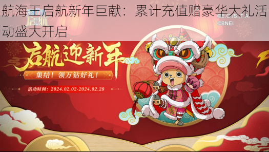 航海王启航新年巨献：累计充值赠豪华大礼活动盛大开启