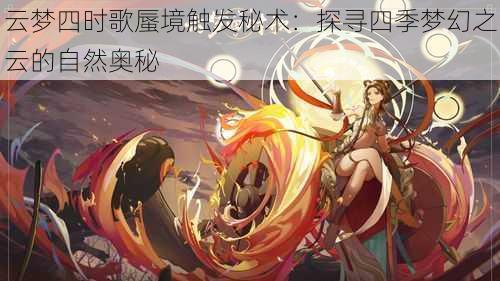 云梦四时歌蜃境触发秘术：探寻四季梦幻之云的自然奥秘